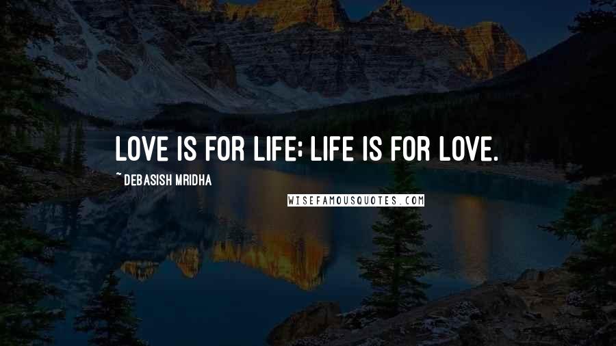 Debasish Mridha Quotes: Love is for life; life is for love.