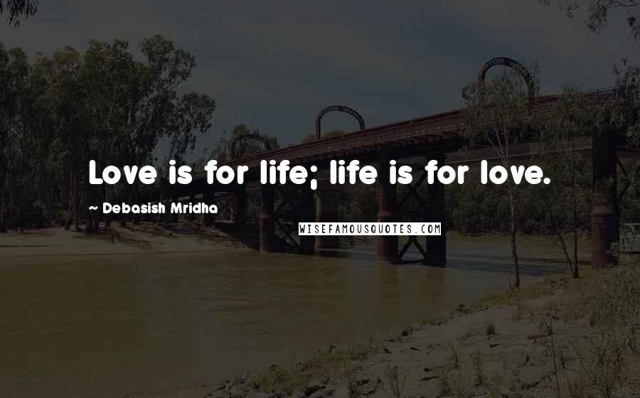 Debasish Mridha Quotes: Love is for life; life is for love.