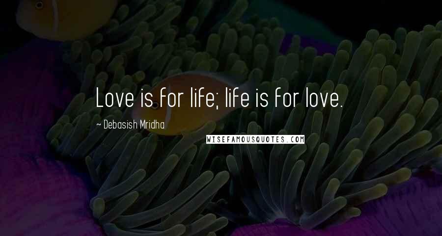 Debasish Mridha Quotes: Love is for life; life is for love.