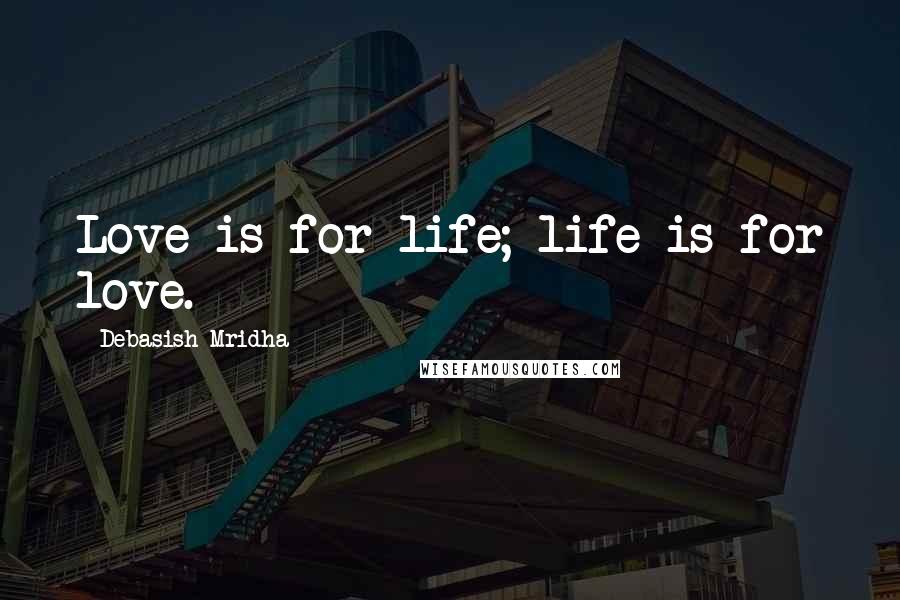 Debasish Mridha Quotes: Love is for life; life is for love.