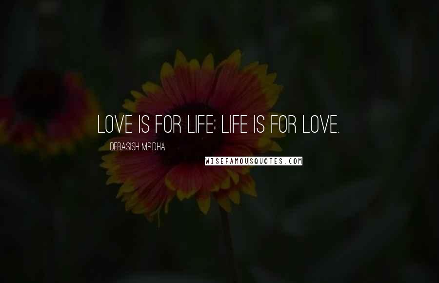 Debasish Mridha Quotes: Love is for life; life is for love.