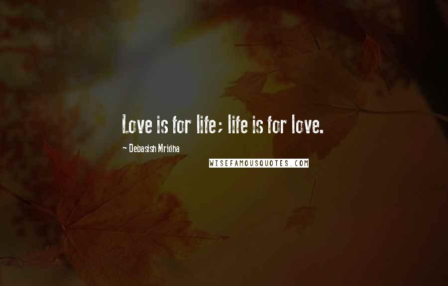 Debasish Mridha Quotes: Love is for life; life is for love.