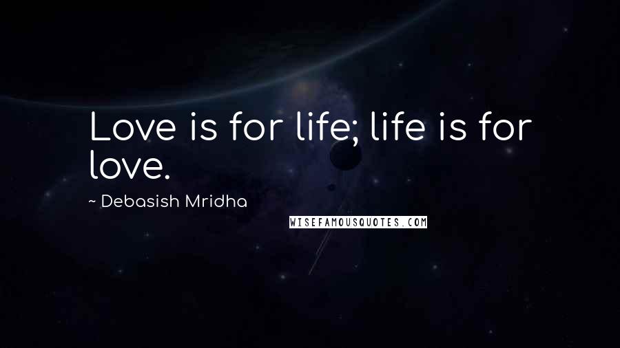 Debasish Mridha Quotes: Love is for life; life is for love.