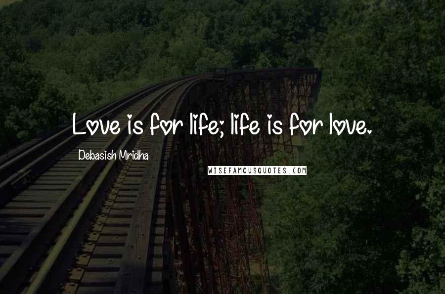 Debasish Mridha Quotes: Love is for life; life is for love.