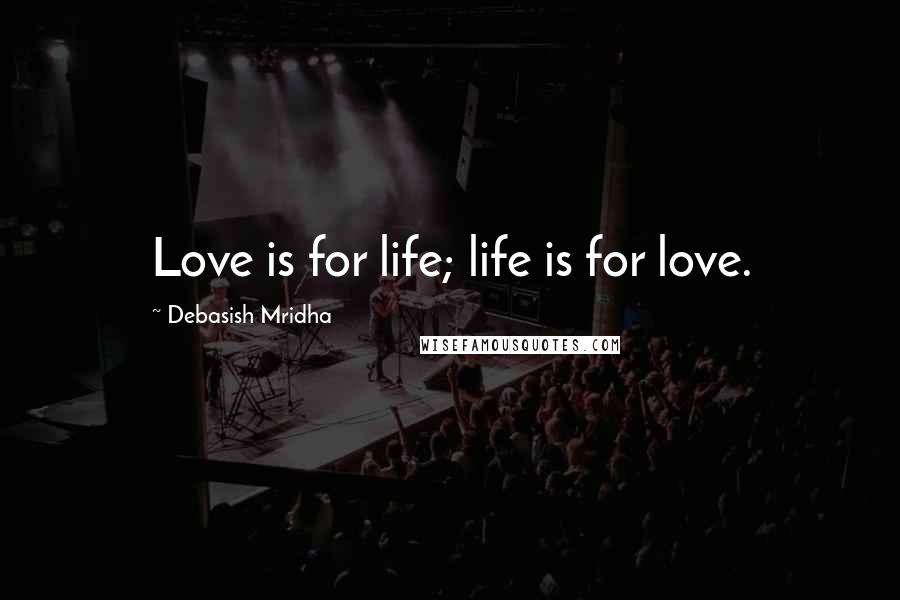 Debasish Mridha Quotes: Love is for life; life is for love.