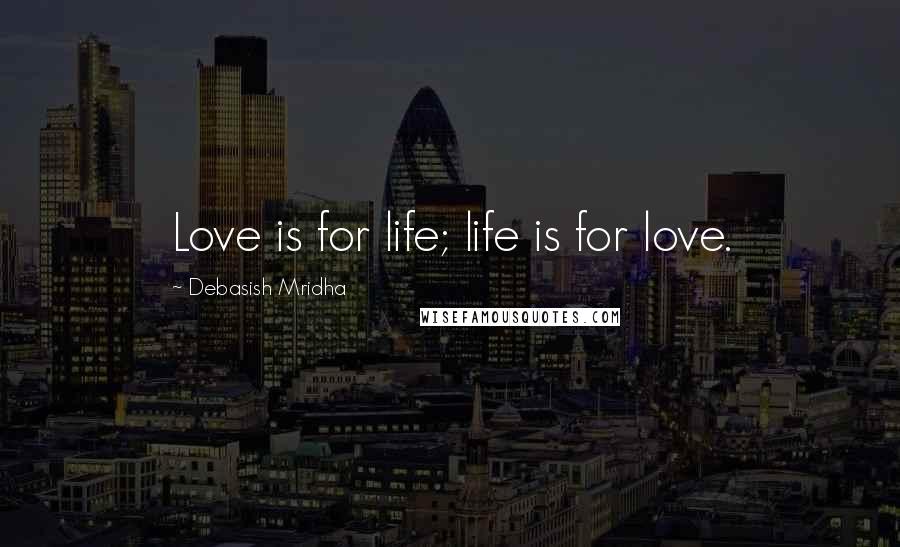 Debasish Mridha Quotes: Love is for life; life is for love.