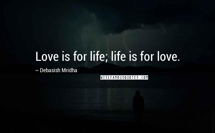 Debasish Mridha Quotes: Love is for life; life is for love.