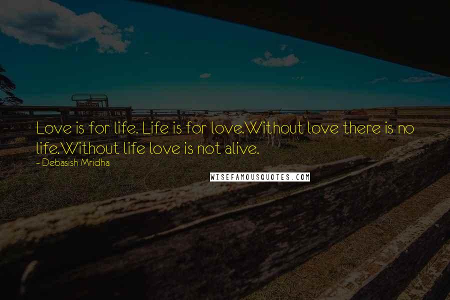 Debasish Mridha Quotes: Love is for life. Life is for love.Without love there is no life.Without life love is not alive.