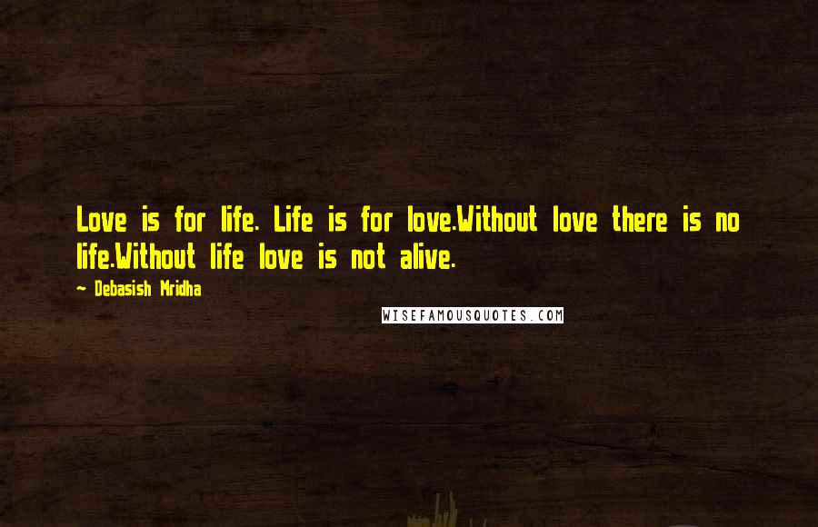 Debasish Mridha Quotes: Love is for life. Life is for love.Without love there is no life.Without life love is not alive.