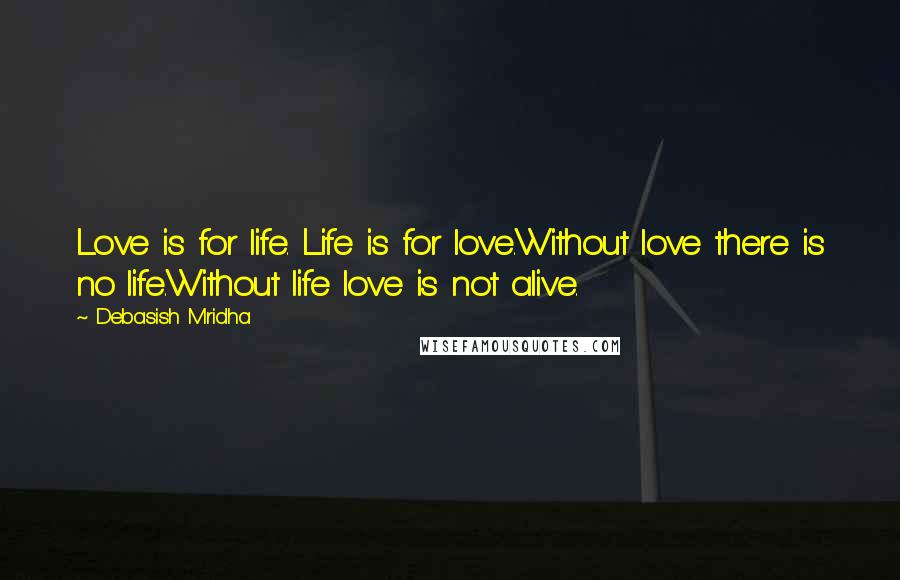 Debasish Mridha Quotes: Love is for life. Life is for love.Without love there is no life.Without life love is not alive.