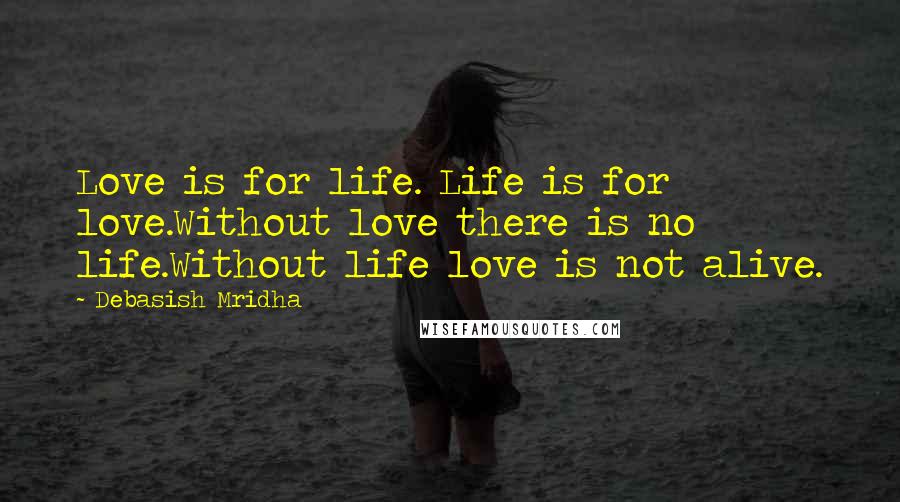 Debasish Mridha Quotes: Love is for life. Life is for love.Without love there is no life.Without life love is not alive.