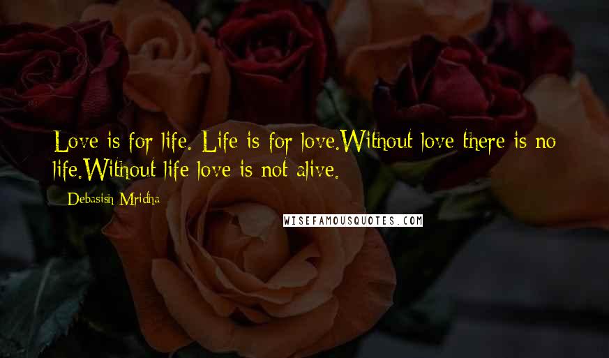 Debasish Mridha Quotes: Love is for life. Life is for love.Without love there is no life.Without life love is not alive.