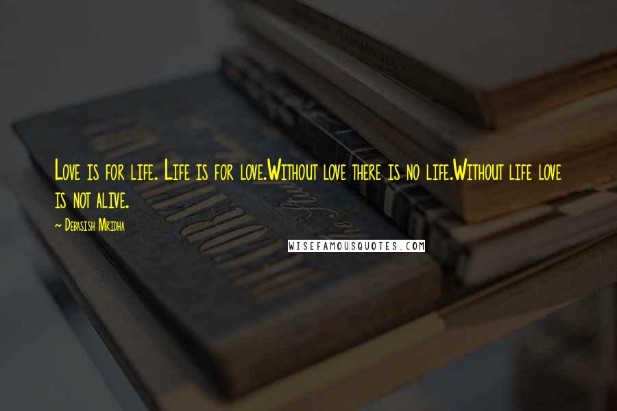 Debasish Mridha Quotes: Love is for life. Life is for love.Without love there is no life.Without life love is not alive.