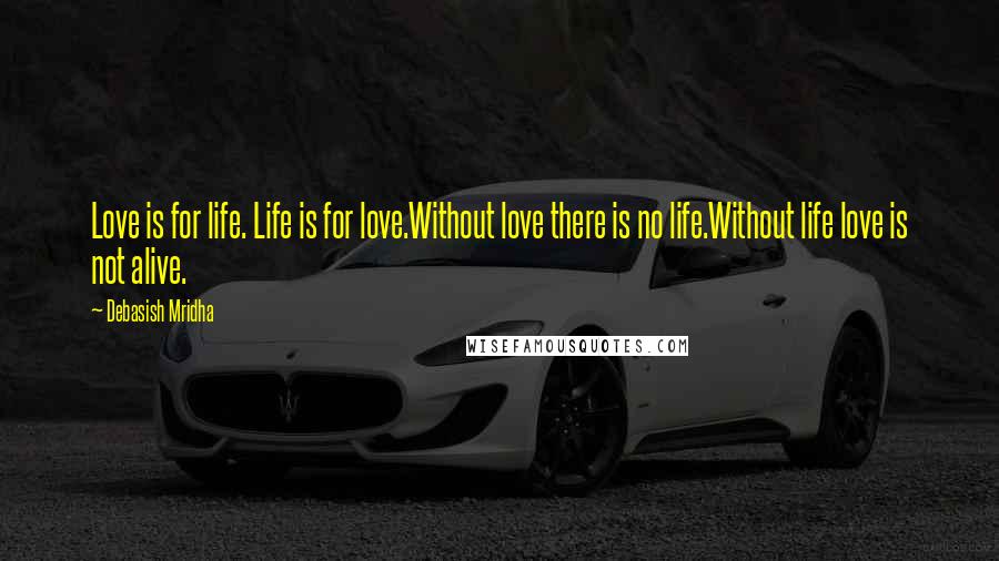 Debasish Mridha Quotes: Love is for life. Life is for love.Without love there is no life.Without life love is not alive.