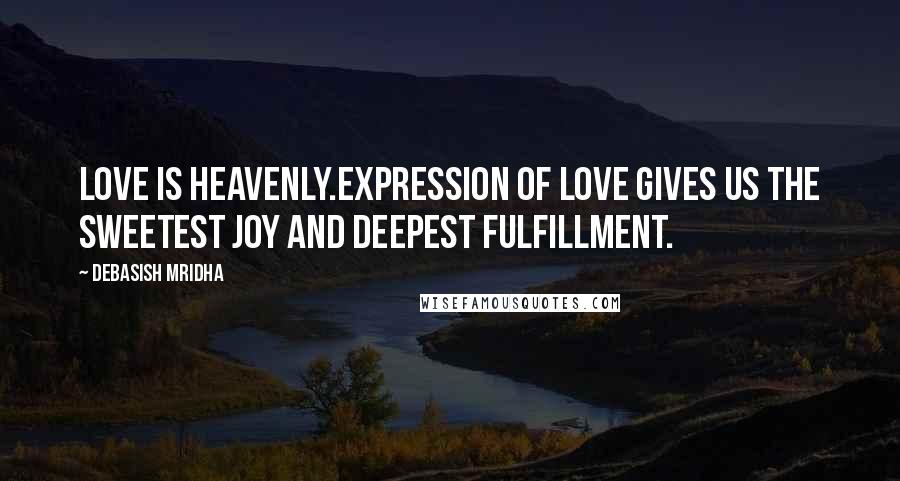 Debasish Mridha Quotes: Love is heavenly.Expression of love gives us the sweetest joy and deepest fulfillment.