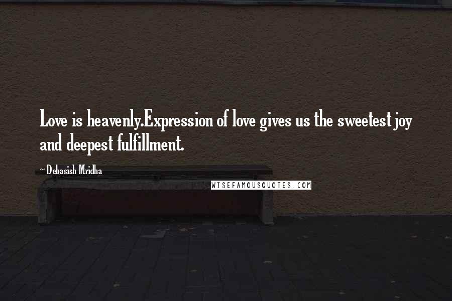 Debasish Mridha Quotes: Love is heavenly.Expression of love gives us the sweetest joy and deepest fulfillment.