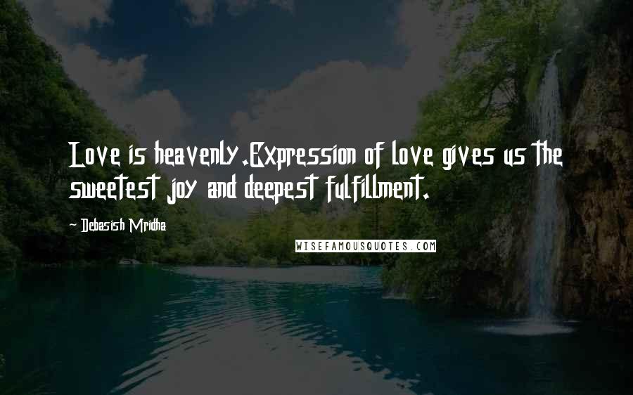 Debasish Mridha Quotes: Love is heavenly.Expression of love gives us the sweetest joy and deepest fulfillment.