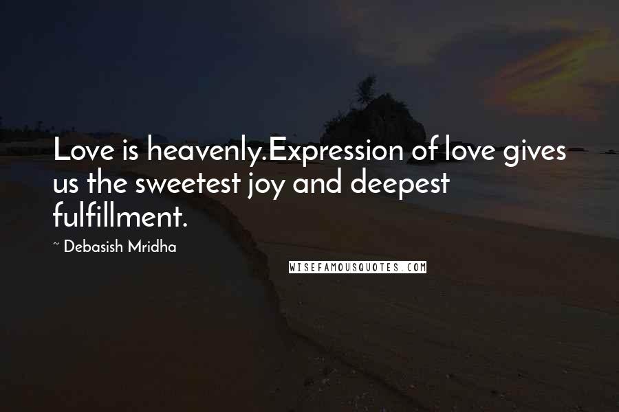 Debasish Mridha Quotes: Love is heavenly.Expression of love gives us the sweetest joy and deepest fulfillment.