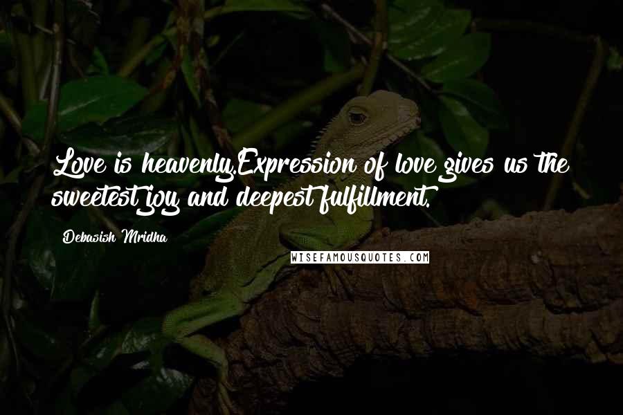 Debasish Mridha Quotes: Love is heavenly.Expression of love gives us the sweetest joy and deepest fulfillment.