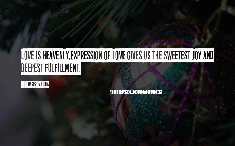 Debasish Mridha Quotes: Love is heavenly.Expression of love gives us the sweetest joy and deepest fulfillment.