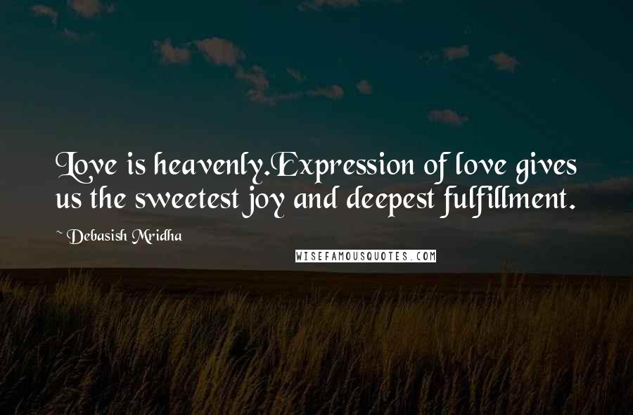 Debasish Mridha Quotes: Love is heavenly.Expression of love gives us the sweetest joy and deepest fulfillment.