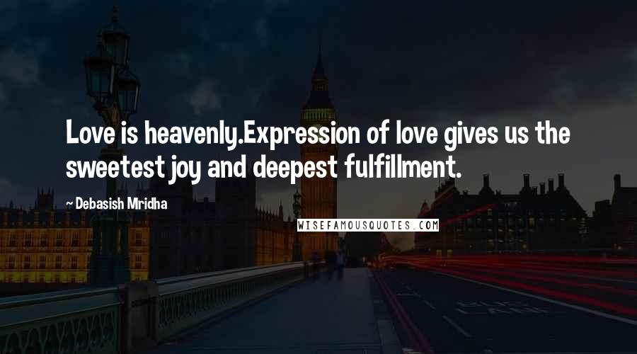 Debasish Mridha Quotes: Love is heavenly.Expression of love gives us the sweetest joy and deepest fulfillment.