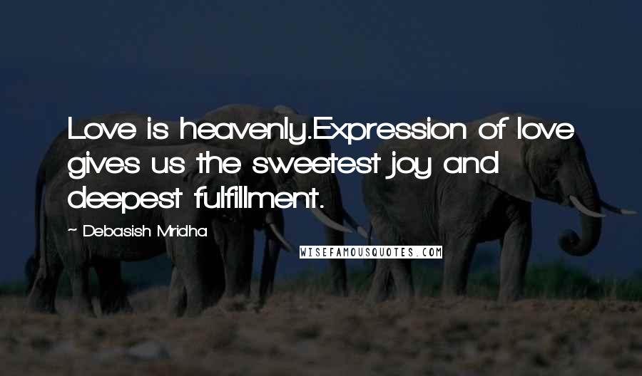 Debasish Mridha Quotes: Love is heavenly.Expression of love gives us the sweetest joy and deepest fulfillment.