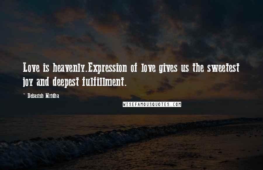 Debasish Mridha Quotes: Love is heavenly.Expression of love gives us the sweetest joy and deepest fulfillment.