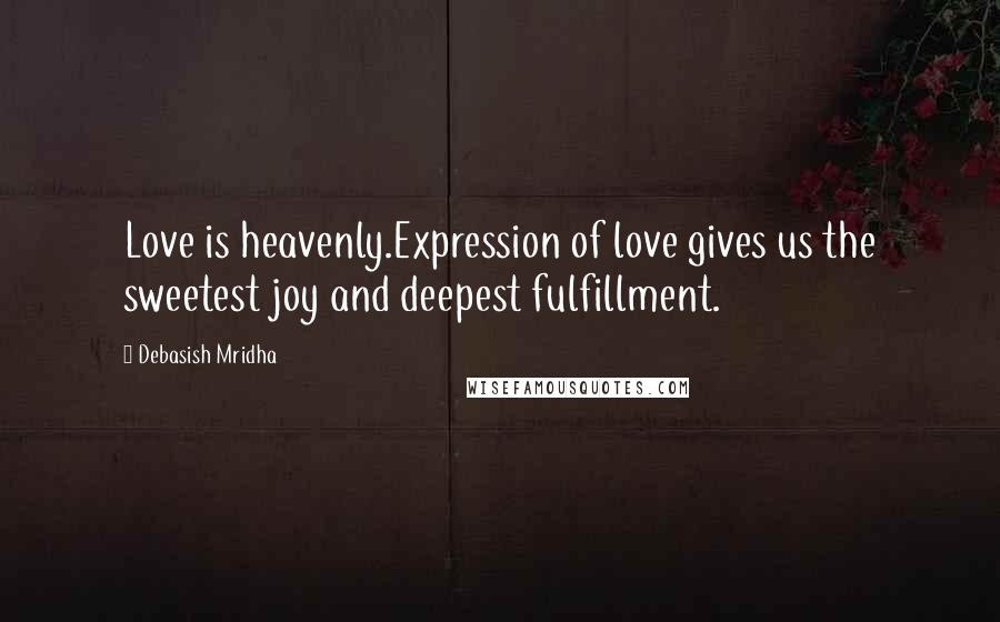 Debasish Mridha Quotes: Love is heavenly.Expression of love gives us the sweetest joy and deepest fulfillment.