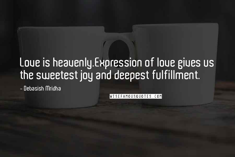 Debasish Mridha Quotes: Love is heavenly.Expression of love gives us the sweetest joy and deepest fulfillment.