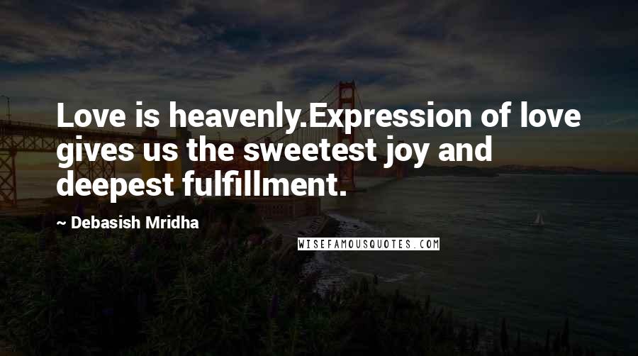 Debasish Mridha Quotes: Love is heavenly.Expression of love gives us the sweetest joy and deepest fulfillment.