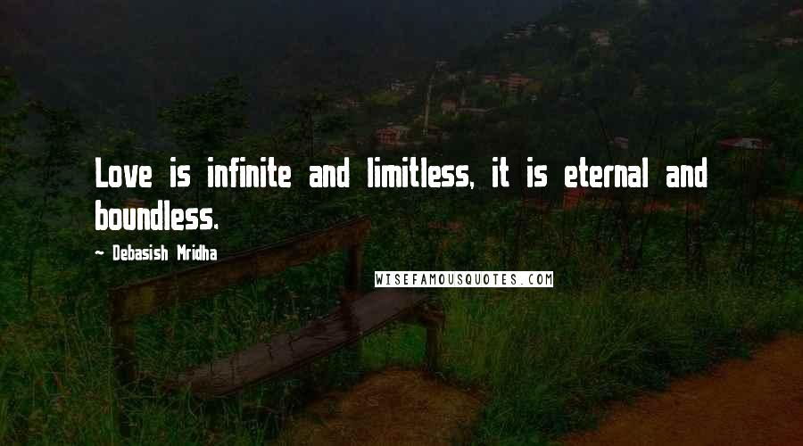 Debasish Mridha Quotes: Love is infinite and limitless, it is eternal and boundless.