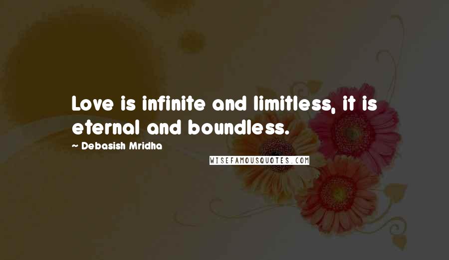 Debasish Mridha Quotes: Love is infinite and limitless, it is eternal and boundless.