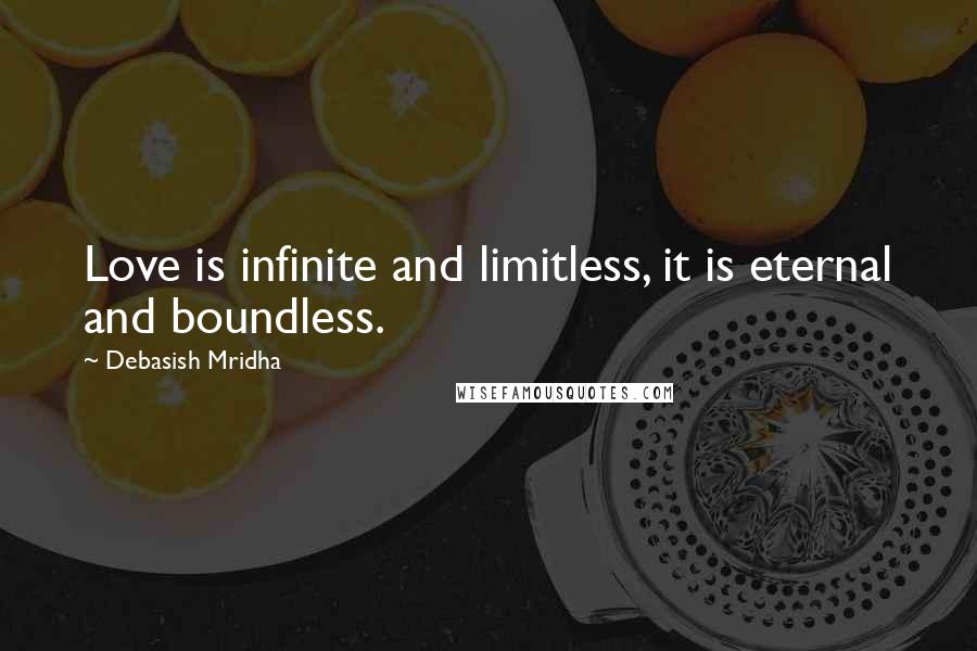 Debasish Mridha Quotes: Love is infinite and limitless, it is eternal and boundless.