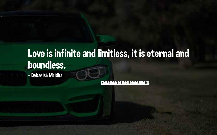 Debasish Mridha Quotes: Love is infinite and limitless, it is eternal and boundless.