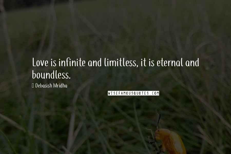 Debasish Mridha Quotes: Love is infinite and limitless, it is eternal and boundless.