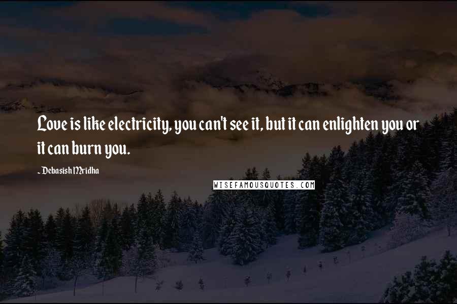 Debasish Mridha Quotes: Love is like electricity, you can't see it, but it can enlighten you or it can burn you.