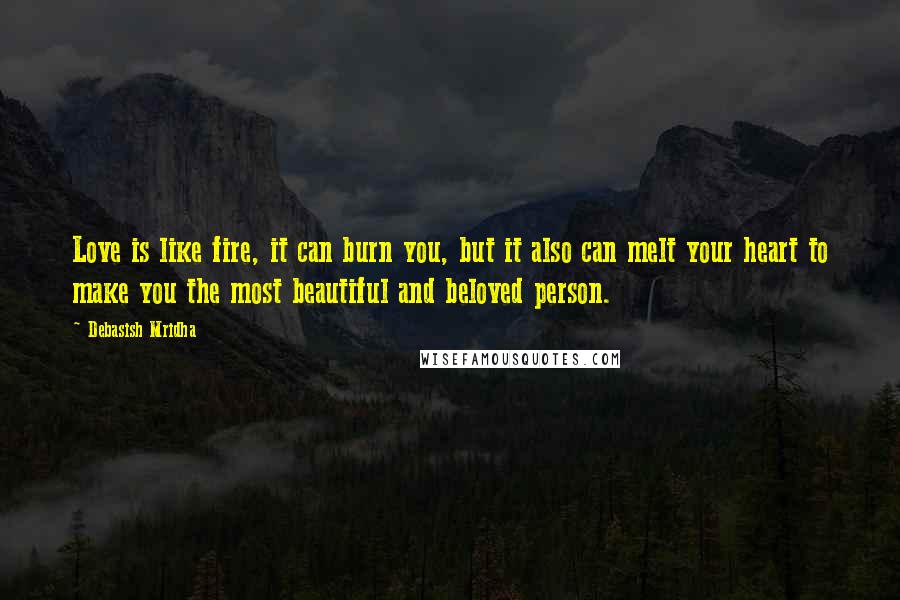 Debasish Mridha Quotes: Love is like fire, it can burn you, but it also can melt your heart to make you the most beautiful and beloved person.