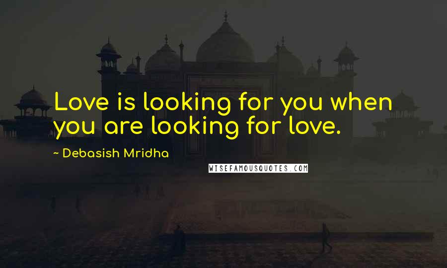 Debasish Mridha Quotes: Love is looking for you when you are looking for love.