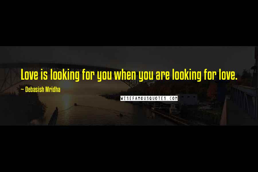 Debasish Mridha Quotes: Love is looking for you when you are looking for love.