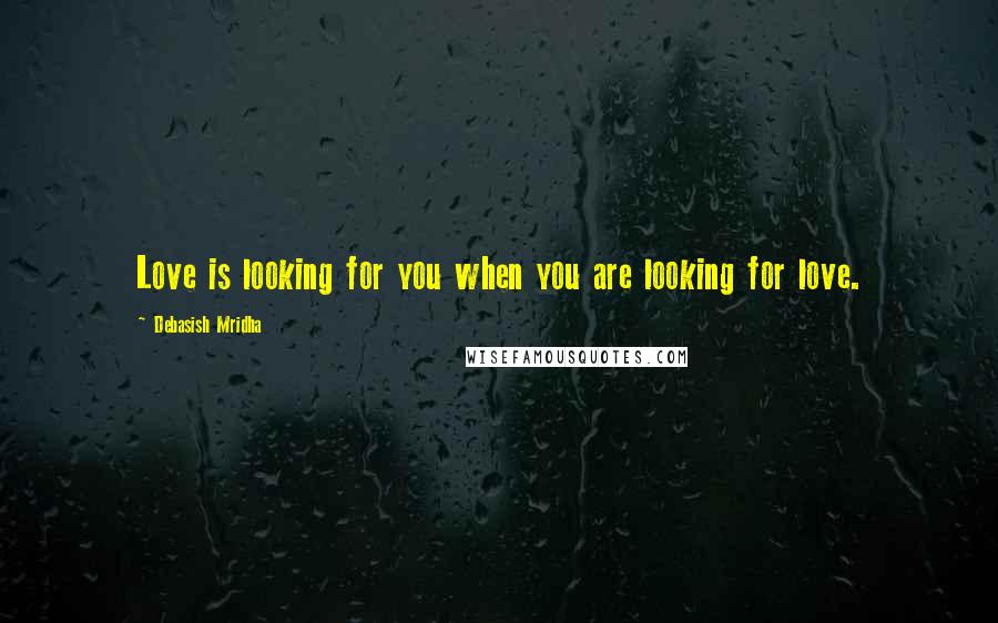 Debasish Mridha Quotes: Love is looking for you when you are looking for love.