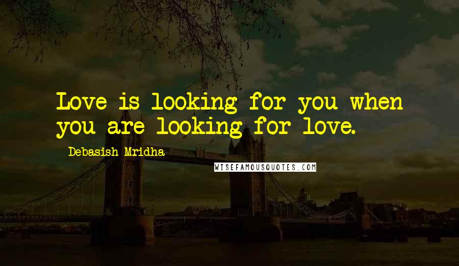 Debasish Mridha Quotes: Love is looking for you when you are looking for love.