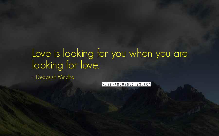 Debasish Mridha Quotes: Love is looking for you when you are looking for love.