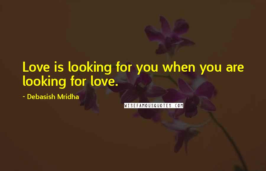 Debasish Mridha Quotes: Love is looking for you when you are looking for love.