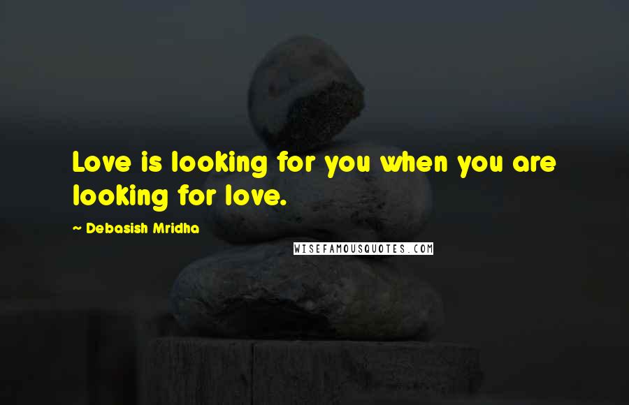 Debasish Mridha Quotes: Love is looking for you when you are looking for love.