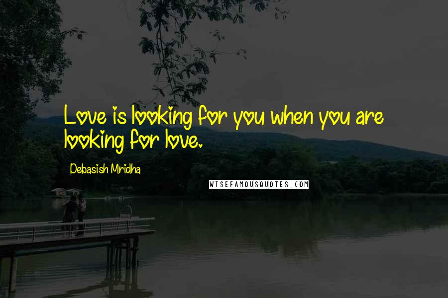 Debasish Mridha Quotes: Love is looking for you when you are looking for love.