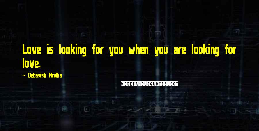 Debasish Mridha Quotes: Love is looking for you when you are looking for love.