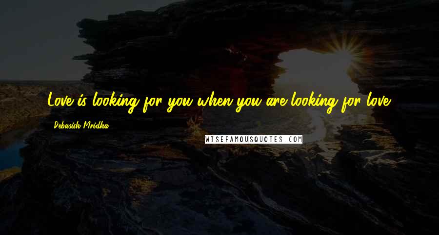 Debasish Mridha Quotes: Love is looking for you when you are looking for love.