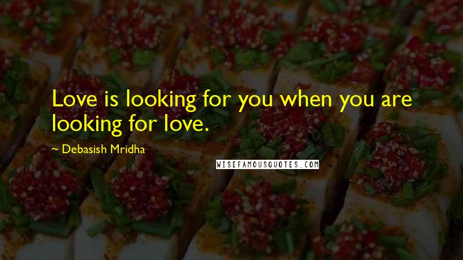 Debasish Mridha Quotes: Love is looking for you when you are looking for love.