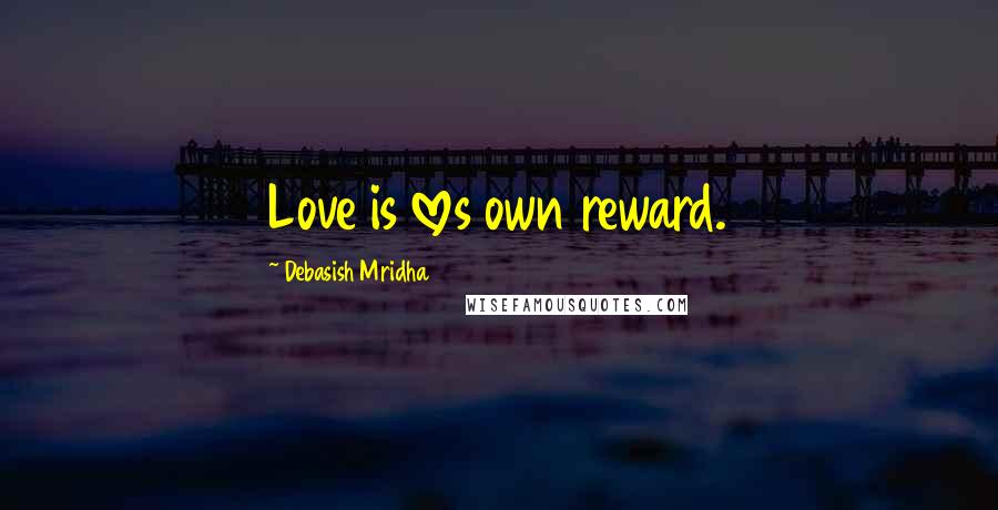 Debasish Mridha Quotes: Love is loves own reward.